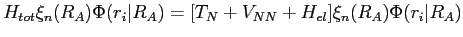 $\displaystyle H_{tot} \xi_n(R_A) \Phi(r_i \vert R_A) = [T_N+V_{NN}+H_{el}]\xi_n(R_A) \Phi(r_i \vert R_A)$