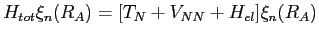 $\displaystyle H_{tot} \xi_n(R_A) = [T_N+V_{NN}+H_{el}]\xi_n(R_A)$