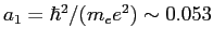 $ a_1=\hbar^2/(m_e e^2)\sim 0.053$