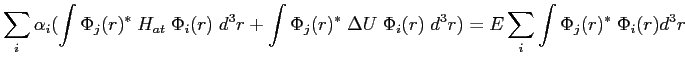 $\displaystyle \sum_i\alpha_i(\int\Phi_j(r)^*\;H_{at}\;\Phi_i(r)\;d^3r+\int\Phi_j(r)^*\; \Delta U\;\Phi_i(r)\;d^3r)=E\sum_i\int\Phi_j(r)^*\;\Phi_i(r)d^3r$