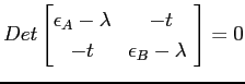$\displaystyle Det \begin{bmatrix} \epsilon_A -\lambda & -t \  -t & \epsilon_B - \lambda \ \end{bmatrix}=0$