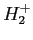 $ H_2^+$