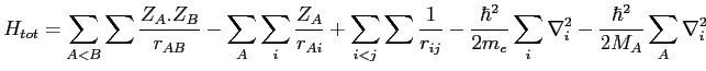 $\displaystyle H_{tot} = \sum_{A<B}\sum \frac{Z_A.Z_B}{r_{AB}}
- \sum_A \sum_i \...
...{\hbar^2}{2 m_e} \sum_i \nabla^2_i
- \frac{\hbar^2}{2 M_A} \sum_A \nabla^2_i
$